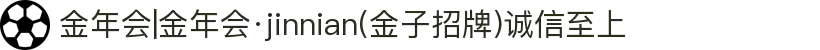 金年会|金年会·jinnian(金子招牌)诚信至上